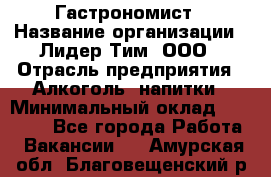 Гастрономист › Название организации ­ Лидер Тим, ООО › Отрасль предприятия ­ Алкоголь, напитки › Минимальный оклад ­ 35 000 - Все города Работа » Вакансии   . Амурская обл.,Благовещенский р-н